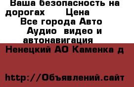 Ваша безопасность на дорогах!!! › Цена ­ 9 990 - Все города Авто » Аудио, видео и автонавигация   . Ненецкий АО,Каменка д.